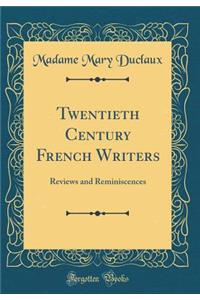 Twentieth Century French Writers: Reviews and Reminiscences (Classic Reprint)