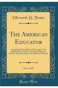 The American Educator, Vol. 4 of 8: Completely Remodelled and Rewritten from Original Text of the New Practical Reference Library, with New Plans and Additional Material (Classic Reprint)