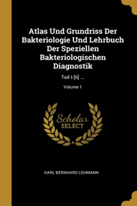 Atlas Und Grundriss Der Bakteriologie Und Lehrbuch Der Speziellen Bakteriologischen Diagnostik