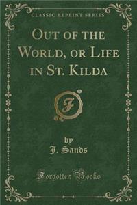 Out of the World, or Life in St. Kilda (Classic Reprint)