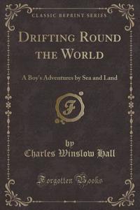 Drifting Round the World: A Boy's Adventures by Sea and Land (Classic Reprint)