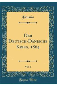 Der Deutsch-Dänische Krieg, 1864, Vol. 1 (Classic Reprint)