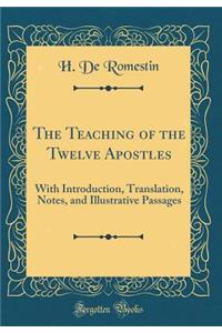 The Teaching of the Twelve Apostles: With Introduction, Translation, Notes, and Illustrative Passages (Classic Reprint)