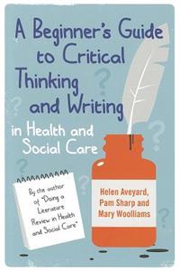 A Beginner's Guide to Critical Thinking and Writing in Health and Social Care