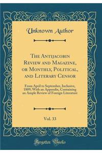 The Antijacobin Review and Magazine, or Monthly, Political, and Literary Censor, Vol. 33: From April to September, Inclusive, 1809; With an Appendix, Containing an Ample Review of Foreign Literature (Classic Reprint)