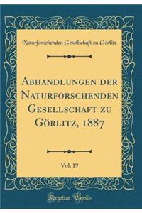 Abhandlungen Der Naturforschenden Gesellschaft Zu GÃ¶rlitz, 1887, Vol. 19 (Classic Reprint)