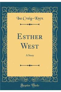 Esther West: A Story (Classic Reprint): A Story (Classic Reprint)