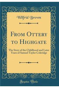 From Ottery to Highgate: The Story of the Childhood and Later Years of Samuel Taylor Coleridge (Classic Reprint)