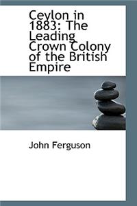 Ceylon in 1883: The Leading Crown Colony of the British Empire