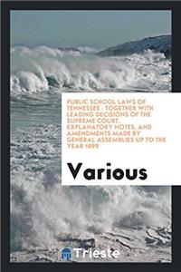 Public school laws of Tennessee : together with leading decisions of the Supreme Court, explanatory notes, and amendments made by General Assemblies u