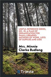 Useful reference series, No. 19; A plan of organization for small libraries: methods of work, lists of supplies and aids