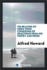 The beauties of Kirke White, consisting of selections from his poetry and prose