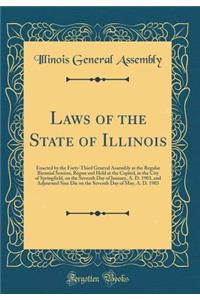 Laws of the State of Illinois: Enacted by the Forty-Third General Assembly at the Regular Biennial Session, Begun and Held at the Capitol, in the City of Springfield, on the Seventh Day of January, A. D. 1903, and Adjourned Sine Die on the Seventh