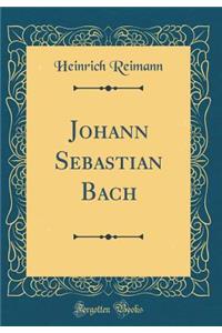 Johann Sebastian Bach (Classic Reprint)