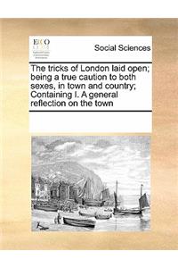 The Tricks of London Laid Open; Being a True Caution to Both Sexes, in Town and Country; Containing I. a General Reflection on the Town