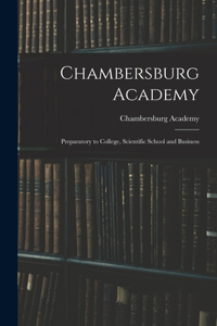 Chambersburg Academy: Preparatory to College, Scientific School and Business