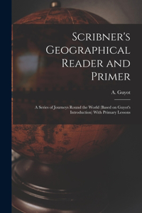 Scribner's Geographical Reader and Primer: A Series of Journeys Round the World (based on Guyot's Introduction) With Primary Lessons
