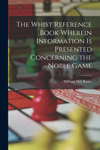 Whist Reference Book Wherein Information is Presented Concerning the Noble Game