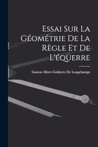 Essai Sur La Géométrie De La Règle Et De L'équerre
