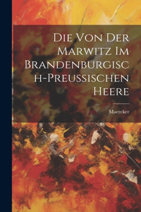 Die Von Der Marwitz Im Brandenburgisch-Preussischen Heere