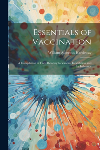 Essentials of Vaccination; a Compilation of Facts Relating to Vaccine Inoculation and its Influence