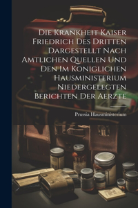 Die Krankheit Kaiser Friedrich Des Dritten Dargestellt Nach Amtlichen Quellen Und Den Im Koniglichen Hausministerium Niedergelegten Berichten Der Aerzte