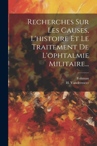Recherches Sur Les Causes, L'histoire Et Le Traitement De L'ophtalmie Militaire...