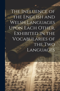 Influence of the English and Welsh Languages Upon Each Other, Exhibited in the Vocabularies of the Two Languages