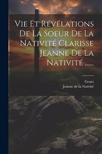 Vie Et Révélations De La Soeur De La Nativité Clarisse Jeanne De La Nativité ......