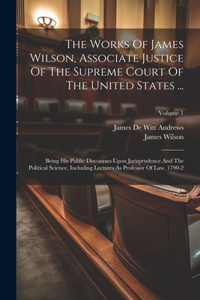 Works Of James Wilson, Associate Justice Of The Supreme Court Of The United States ...