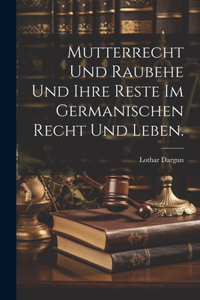Mutterrecht und Raubehe und ihre Reste im germanischen Recht und Leben.