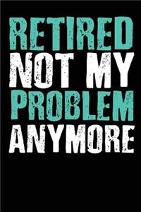 Retired Not My Problem Anymore