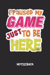 I Paused My Game Just To Be Here NOTIZBUCH