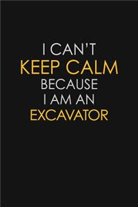 I Can't Keep Calm Because I Am An Excavator