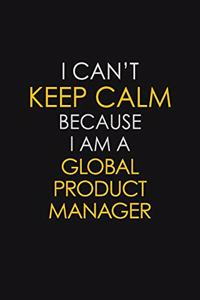 I Can't Keep Calm Because I Am A Global Product Manager