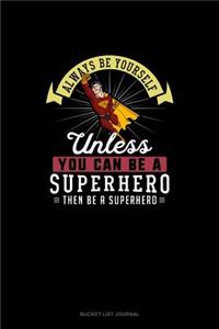 Always Be Yourself Unless You Can Be A Superhero Then Be A Superhero