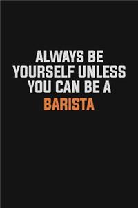 Always Be Yourself Unless You Can Be A Barista