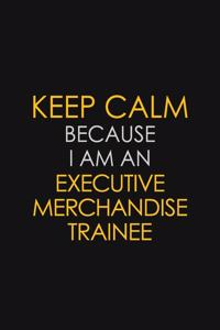 Keep Calm Because I am An Executive Merchandise Trainee