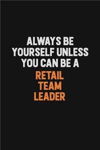Always Be Yourself Unless You Can Be A Retail Team Leader