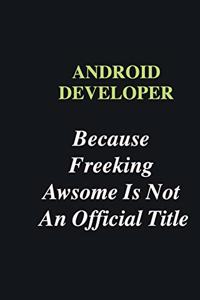 Android Developer Because Freeking Awsome is Not An Official Title