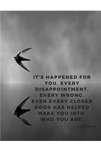 It's happened for you. Every disappointment. Every wrong. Even every closed door has helped make you into who you are.