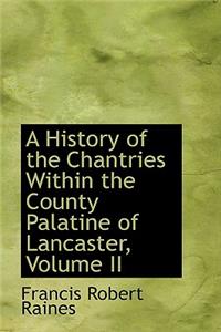 A History of the Chantries Within the County Palatine of Lancaster, Volume II
