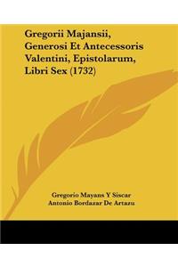 Gregorii Majansii, Generosi Et Antecessoris Valentini, Epistolarum, Libri Sex (1732)