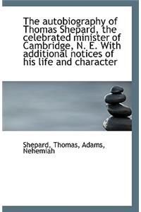 The Autobiography of Thomas Shepard, the Celebrated Minister of Cambridge, N. E. with Additional Not