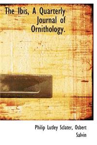 The Ibis, a Quarterly Journal of Ornithology.