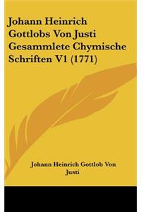 Johann Heinrich Gottlobs Von Justi Gesammlete Chymische Schriften V1 (1771)