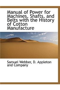 Manual of Power for Machines, Shafts, and Belts with the History of Cotton Manufacture