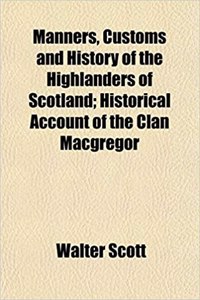 Manners, Customs and History of the Highlanders of Scotland; Historical Account of the Clan MacGregor