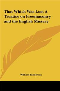 That Which Was Lost a Treatise on Freemasonry and the English Mistery