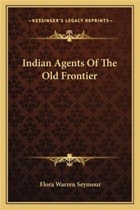 Indian Agents Of The Old Frontier